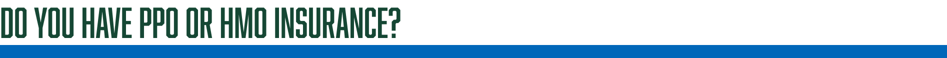 Do you have PPO or HMO Insurance? 