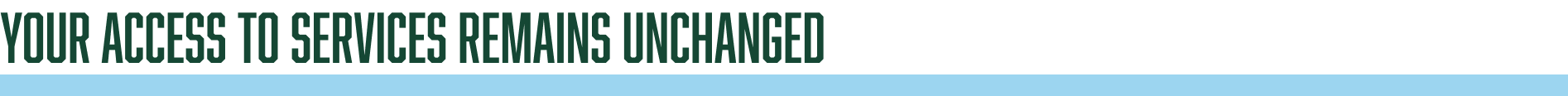 Your Access to Services Remains Unchanged