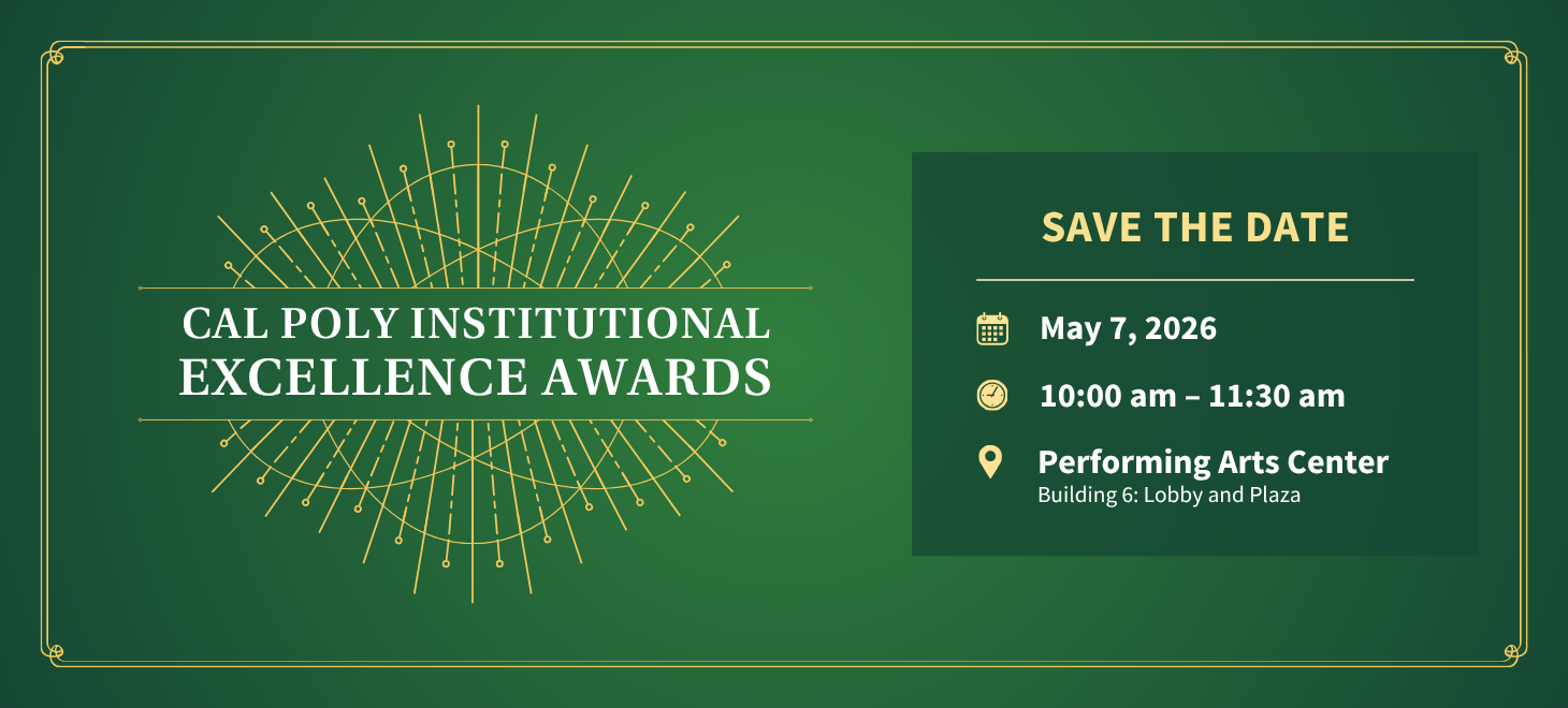 Save the Date for the Cal Poly Institutional Excellence Awards happening May 7th, 2026 from 10 to 11:30 am in the Performing Arts Center!