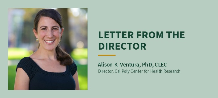 Alison K. Ventura, PhD, CLEC, Director of the Cal Poly Center for Health Research. Headline: Letter from the Director.