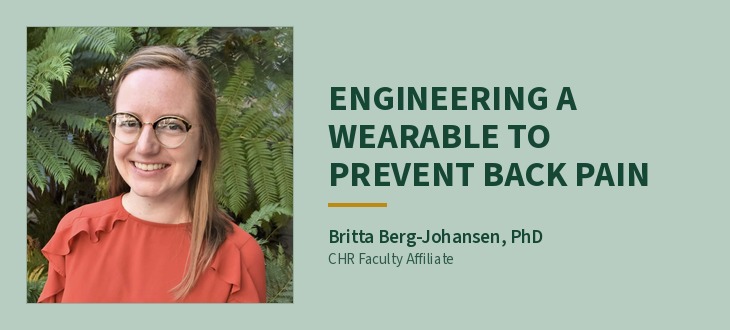Britta Berg-Johansen, PhD, CHR Faculty Affiliate. Headline: Engineering a wearable to prevent back pain.